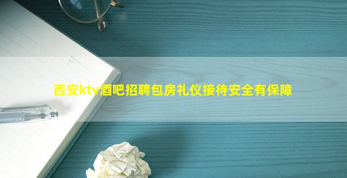 西安ktv酒吧招聘包房礼仪接待安全有保障